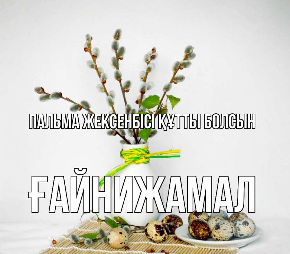 Күн сайын ашық хат с именем, ҒАЙНИЖАМАЛ Пальма жексенбісі құтты болсын верба Онлайн тегін жүктеп алу тілектері бар керемет карта 
