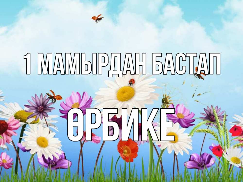 Күн сайын ашық хат с именем, ӨРБИКЕ 1 мамырдан бастап С 1 мая Онлайн тегін жүктеп алу тілектері бар керемет карта 