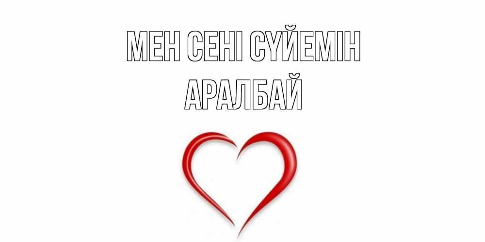 Күн сайын ашық хат с именем, Аралбай Мен сені сүйемін сердце Онлайн тегін жүктеп алу тілектері бар керемет карта 