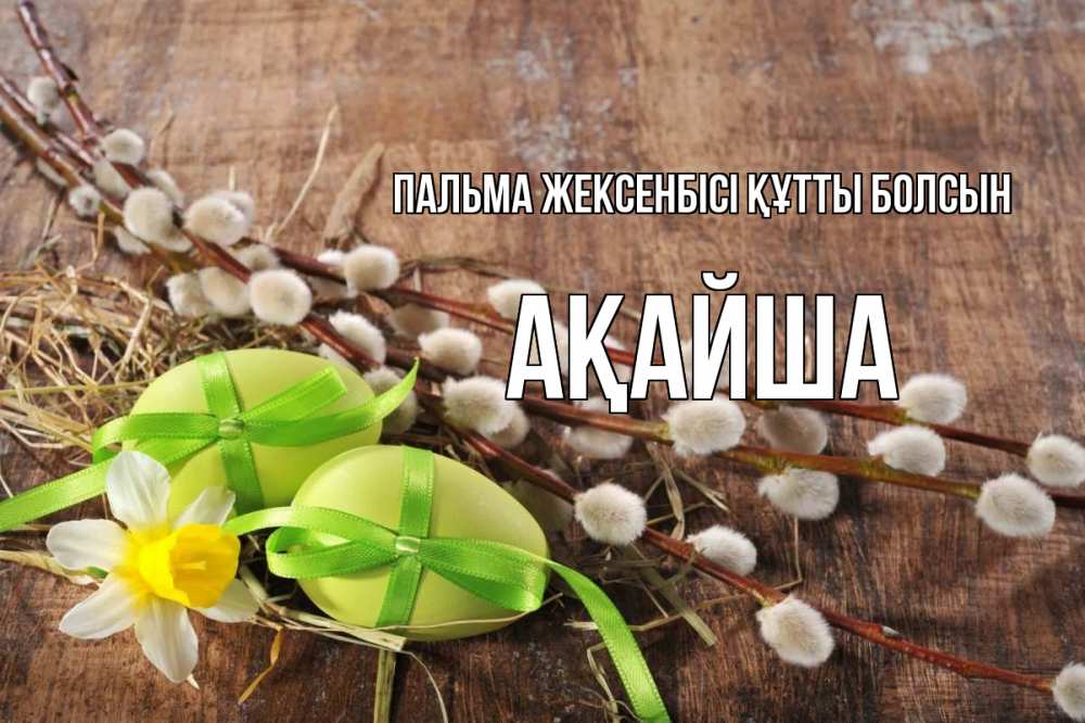 Күн сайын ашық хат с именем, АҚАЙША Пальма жексенбісі құтты болсын верба Онлайн тегін жүктеп алу тілектері бар керемет карта 