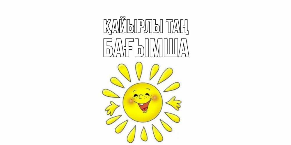 Күн сайын ашық хат с именем, БАҒЫМША Қайырлы таң солнце Онлайн тегін жүктеп алу тілектері бар керемет карта 