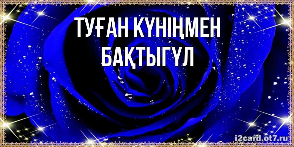 Күн сайын ашық хат с именем, БАҚТЫГҮЛ Туған күніңмен голубые цветы в росе Онлайн тегін жүктеп алу тілектері бар керемет карта 