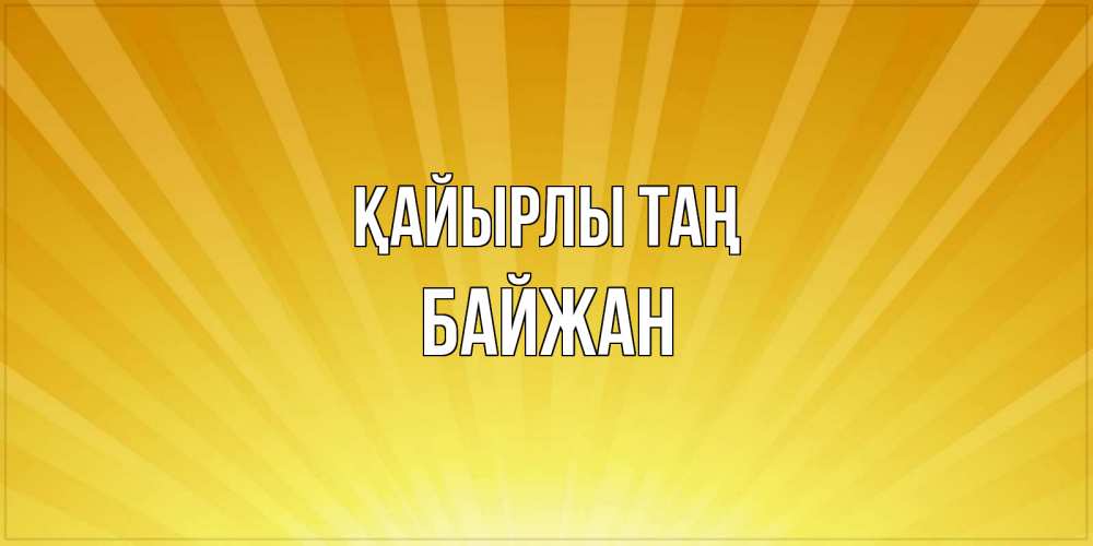 Күн сайын ашық хат с именем, Байжан Қайырлы таң пожелания доброго утра Онлайн тегін жүктеп алу тілектері бар керемет карта 