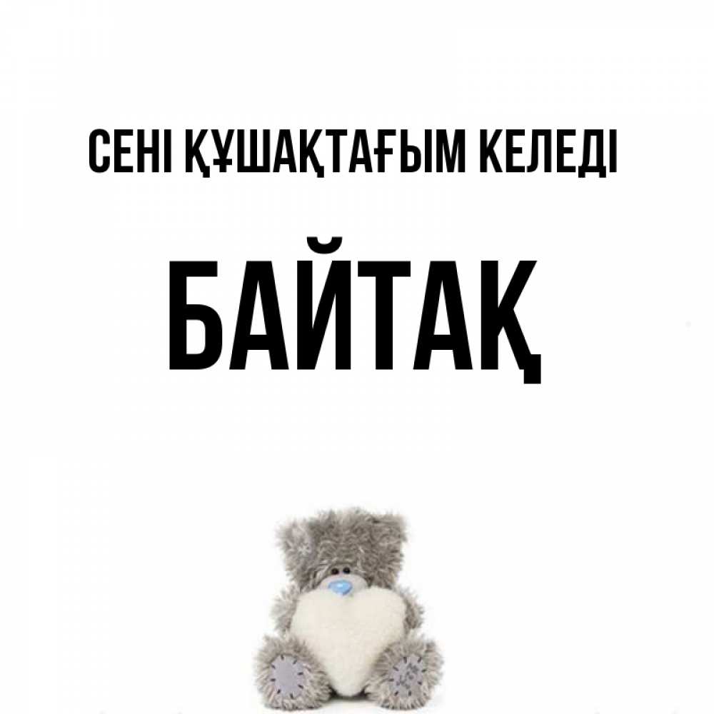 Күн сайын ашық хат с именем, Байтақ сені құшақтағым келеді медвежонок с сердечком белого цвета Онлайн тегін жүктеп алу тілектері бар керемет карта 