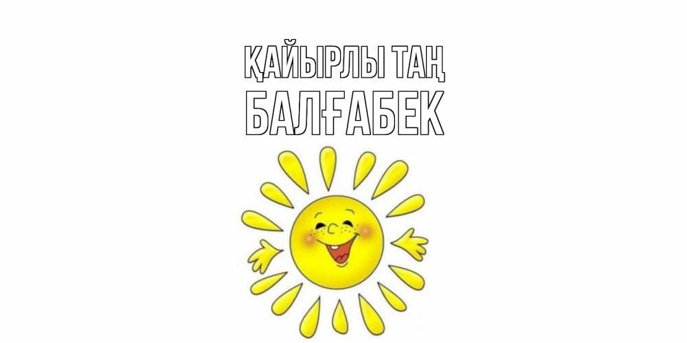 Күн сайын ашық хат с именем, Балғабек Қайырлы таң солнце Онлайн тегін жүктеп алу тілектері бар керемет карта 