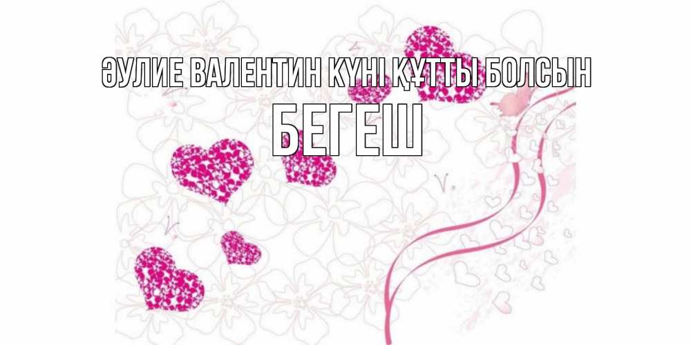 Күн сайын ашық хат с именем, Бегеш Әулие Валентин күні құтты болсын подписать валентинку именем онлайн к 14 февраля Онлайн тегін жүктеп алу тілектері бар керемет карта 