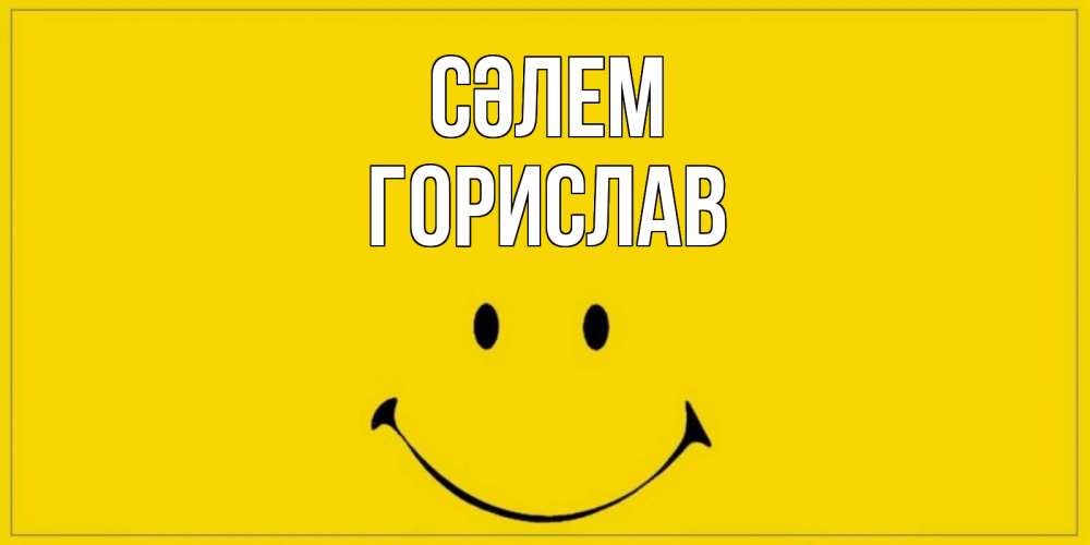 Күн сайын ашық хат с именем, Горислав Сәлем смайл Онлайн тегін жүктеп алу тілектері бар керемет карта 