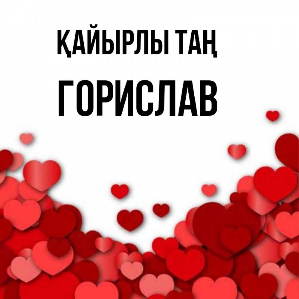 Күн сайын ашық хат с именем, Горислав Қайырлы таң хорошего настроения Онлайн тегін жүктеп алу тілектері бар керемет карта 