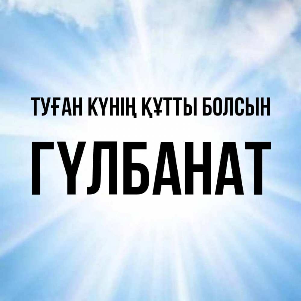 Күн сайын ашық хат с именем, ГҮЛБАНАТ Туған күнің құтты болсын свет небесный Онлайн тегін жүктеп алу тілектері бар керемет карта 