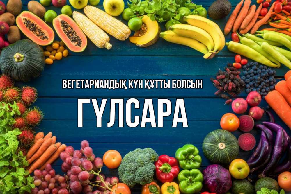 Күн сайын ашық хат с именем, ГҮЛСАРА Вегетариандық күн құтты болсын день вегана Онлайн тегін жүктеп алу тілектері бар керемет карта 