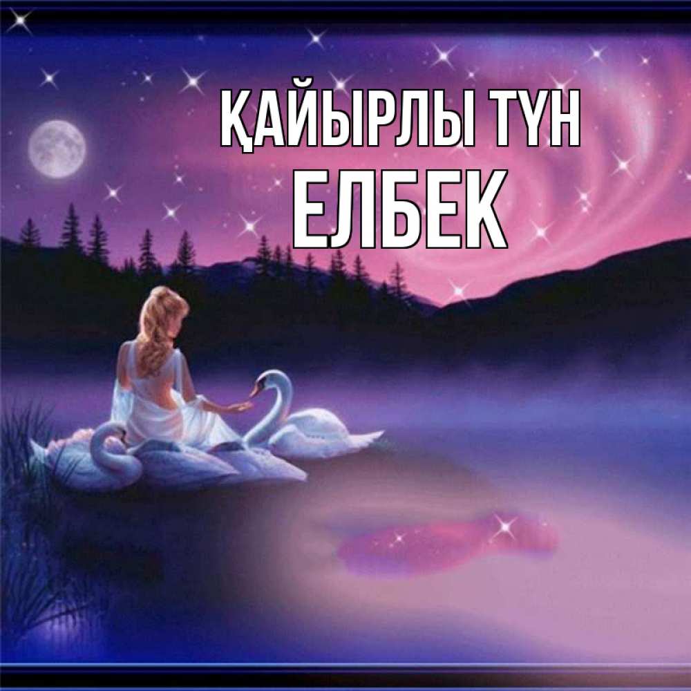 Күн сайын ашық хат с именем, Елбек Қайырлы түн луна Онлайн тегін жүктеп алу тілектері бар керемет карта 