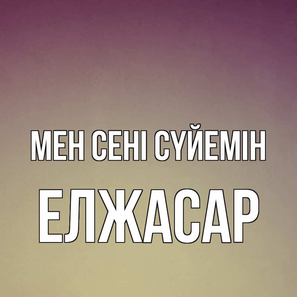 Күн сайын ашық хат с именем, Елжасар Мен сені сүйемін для любимой Онлайн тегін жүктеп алу тілектері бар керемет карта 