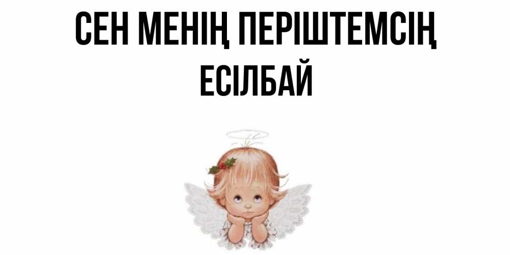 Күн сайын ашық хат с именем, Есілбай Сен менің періштемсің ангел Онлайн тегін жүктеп алу тілектері бар керемет карта 