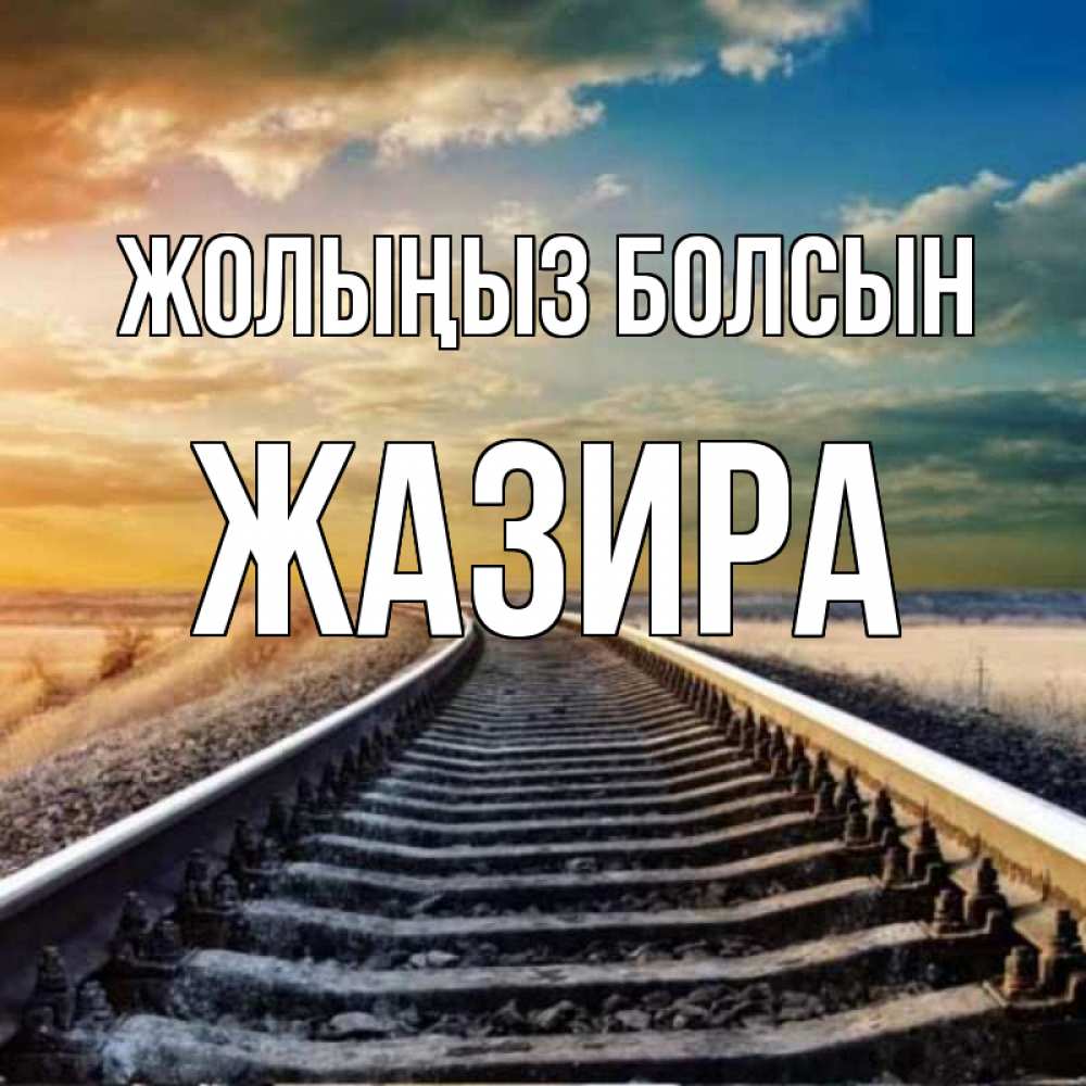 Күн сайын ашық хат с именем, ЖАЗИРА Жолыңыз болсын рельсы уходящие в даль Онлайн тегін жүктеп алу тілектері бар керемет карта 