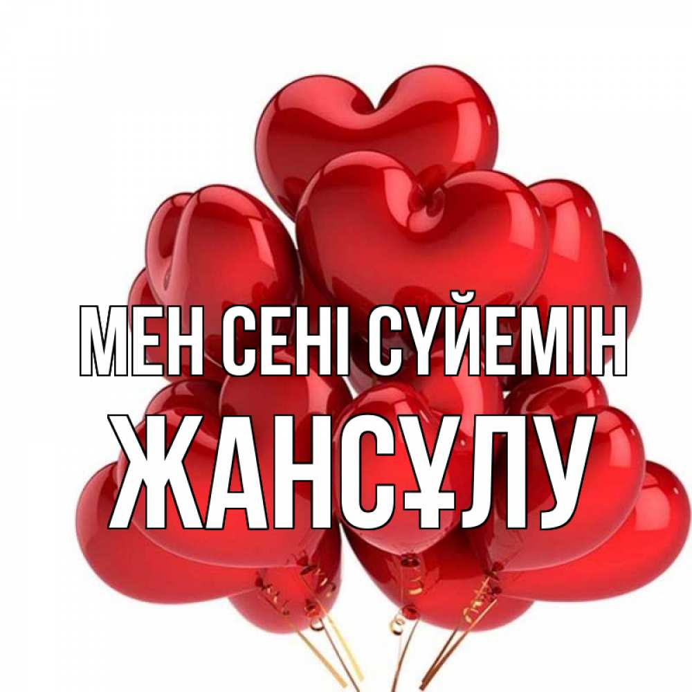 Күн сайын ашық хат с именем, Жансұлу Мен сені сүйемін бордовые шары Онлайн тегін жүктеп алу тілектері бар керемет карта 