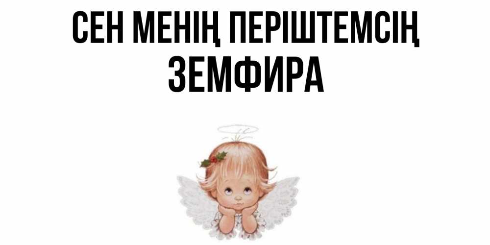 Күн сайын ашық хат с именем, ЗЕМФИРА Сен менің періштемсің ангел Онлайн тегін жүктеп алу тілектері бар керемет карта 