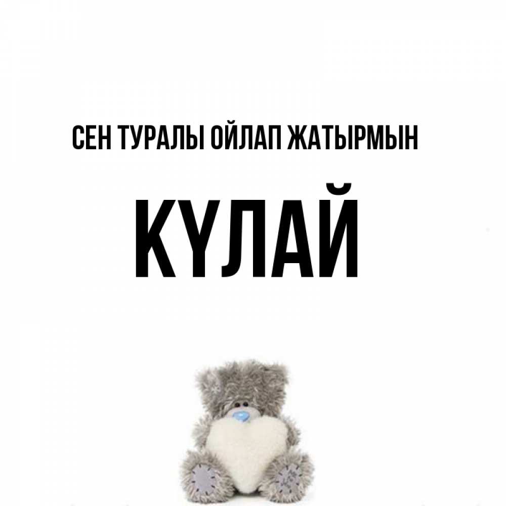 Күн сайын ашық хат с именем, КҮЛАЙ Сен туралы ойлап жатырмын тедди с сердечком для любимой Онлайн тегін жүктеп алу тілектері бар керемет карта 