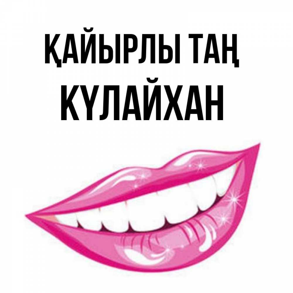 Күн сайын ашық хат с именем, КҮЛАЙХАН Қайырлы таң розовые губы и белые зубы Онлайн тегін жүктеп алу тілектері бар керемет карта 