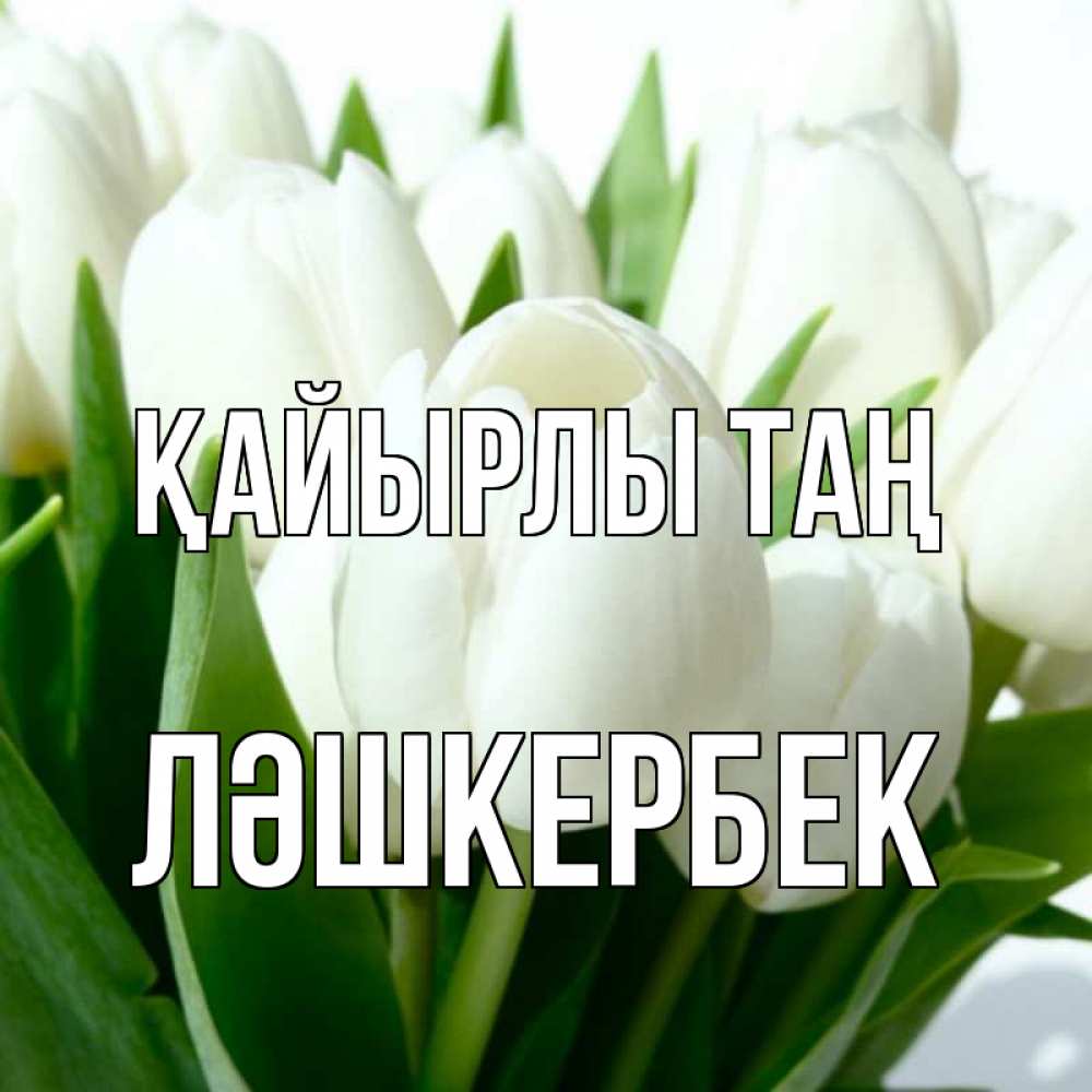 Күн сайын ашық хат с именем, ЛӘШКЕРБЕК Қайырлы таң открытки на каждый день по именам Онлайн тегін жүктеп алу тілектері бар керемет карта 