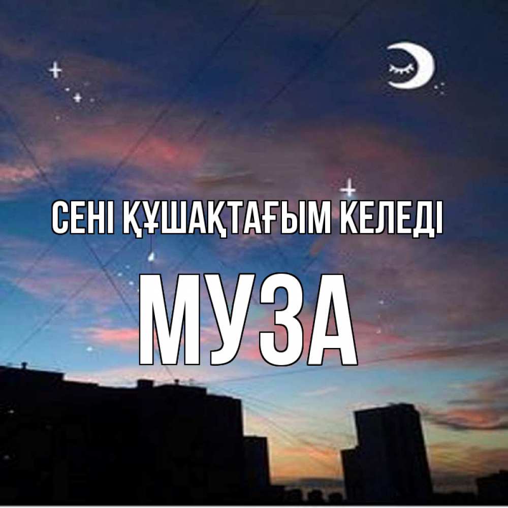Күн сайын ашық хат с именем, Муза сені құшақтағым келеді звездное небо Онлайн тегін жүктеп алу тілектері бар керемет карта 