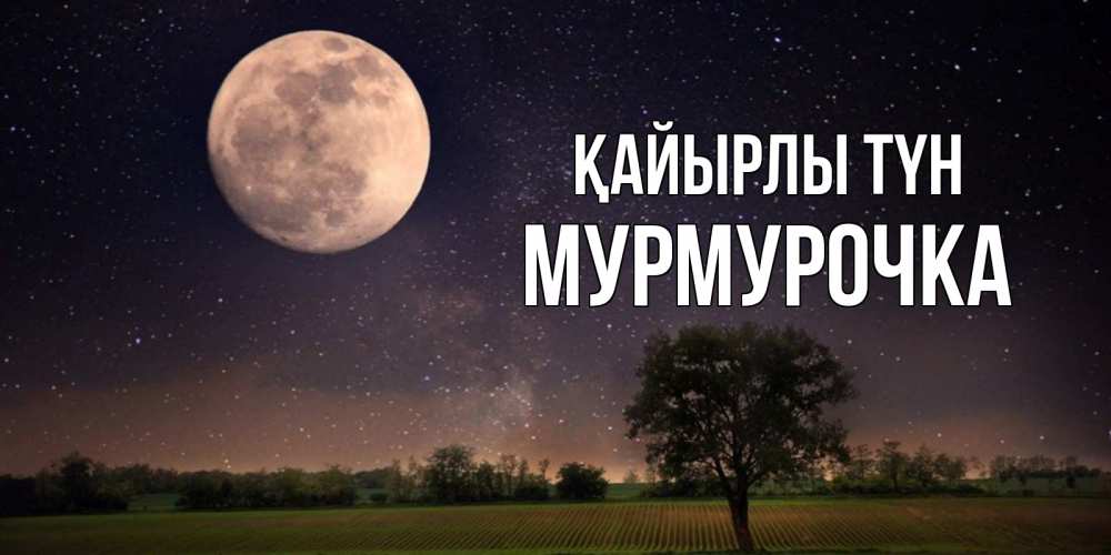 Күн сайын ашық хат с именем, Мурмурочка Қайырлы түн ночные открытки с луной Онлайн тегін жүктеп алу тілектері бар керемет карта 
