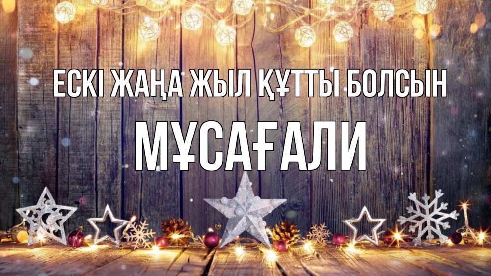 Күн сайын ашық хат с именем, Мұсағали Ескі жаңа жыл құтты болсын новый год Онлайн тегін жүктеп алу тілектері бар керемет карта 
