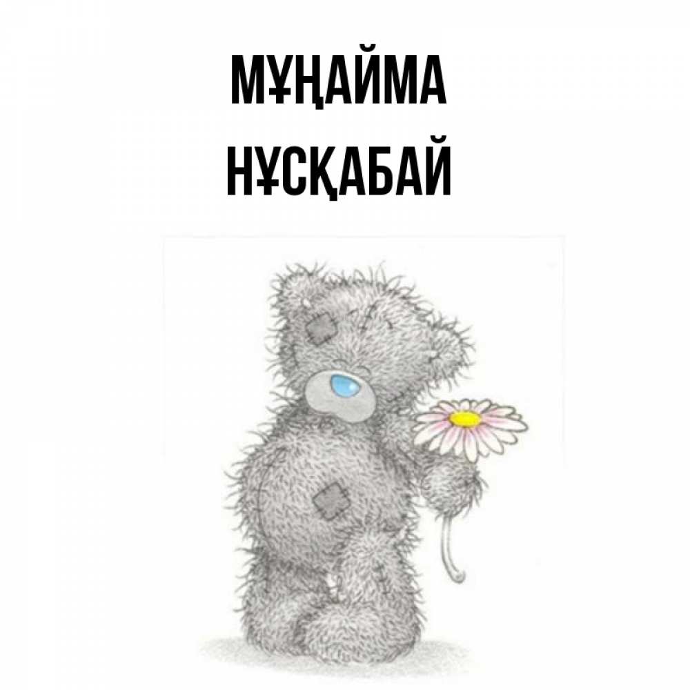 Күн сайын ашық хат с именем, НҰСҚАБАЙ Мұңайма Плюшевый медвежонок с заплатками Онлайн тегін жүктеп алу тілектері бар керемет карта 