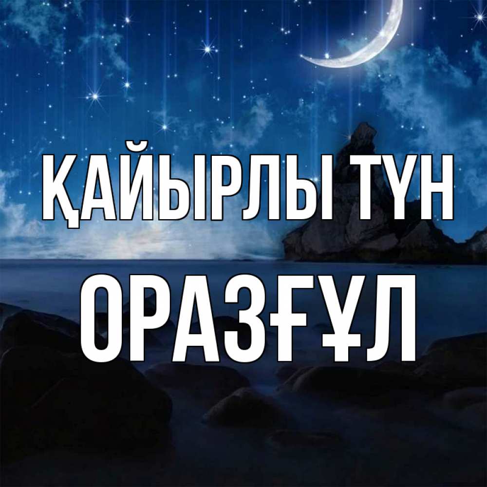 Күн сайын ашық хат с именем, ОРАЗҒҰЛ Қайырлы түн море Онлайн тегін жүктеп алу тілектері бар керемет карта 