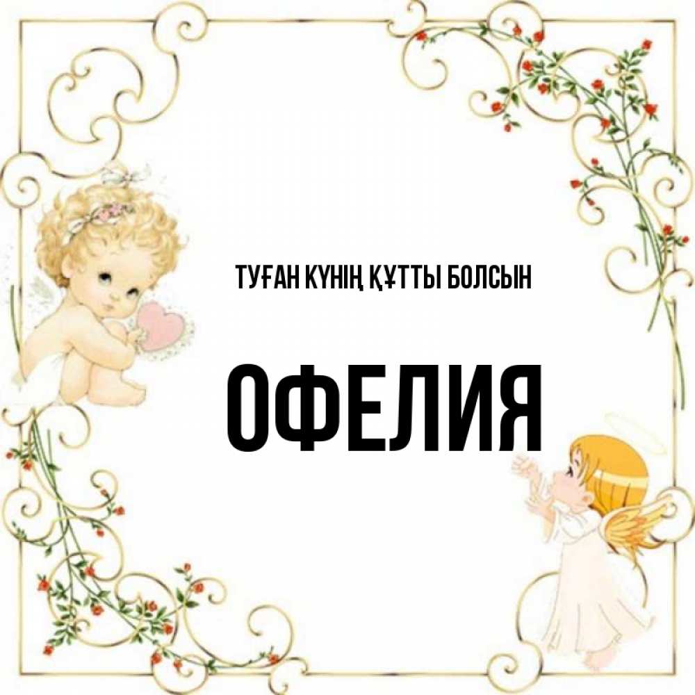 Күн сайын ашық хат с именем, Офелия Туған күнің құтты болсын ангелы желают прекрасных именин Онлайн тегін жүктеп алу тілектері бар керемет карта 