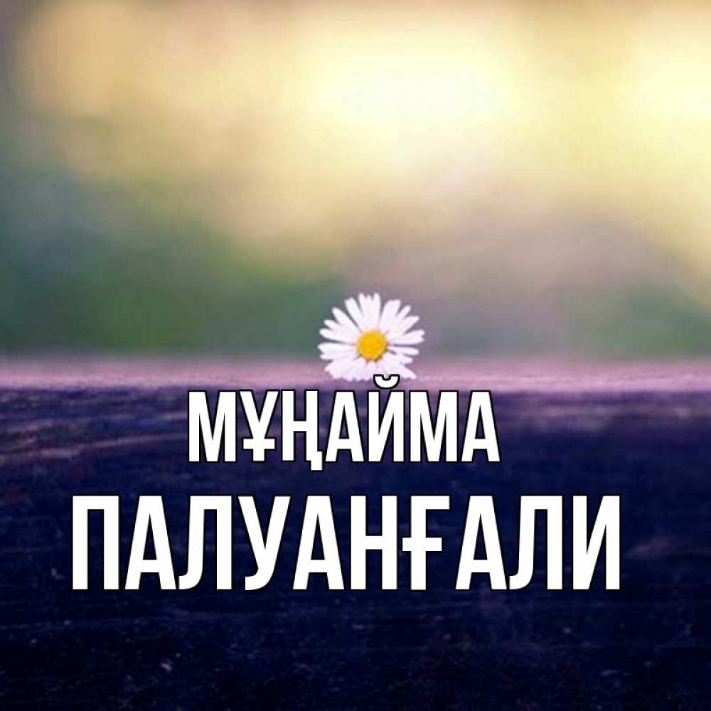 Күн сайын ашық хат с именем, ПАЛУАНҒАЛИ Мұңайма красота Онлайн тегін жүктеп алу тілектері бар керемет карта 