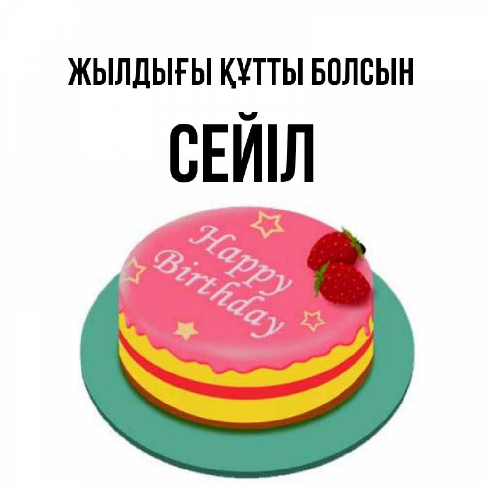 Күн сайын ашық хат с именем, СЕЙІЛ Жылдығы құтты болсын торт, клубника, днюха Онлайн тегін жүктеп алу тілектері бар керемет карта 