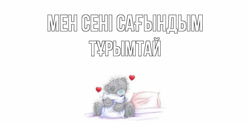 Күн сайын ашық хат с именем, ТҰРЫМТАЙ Мен сені сағындым мишка Онлайн тегін жүктеп алу тілектері бар керемет карта 