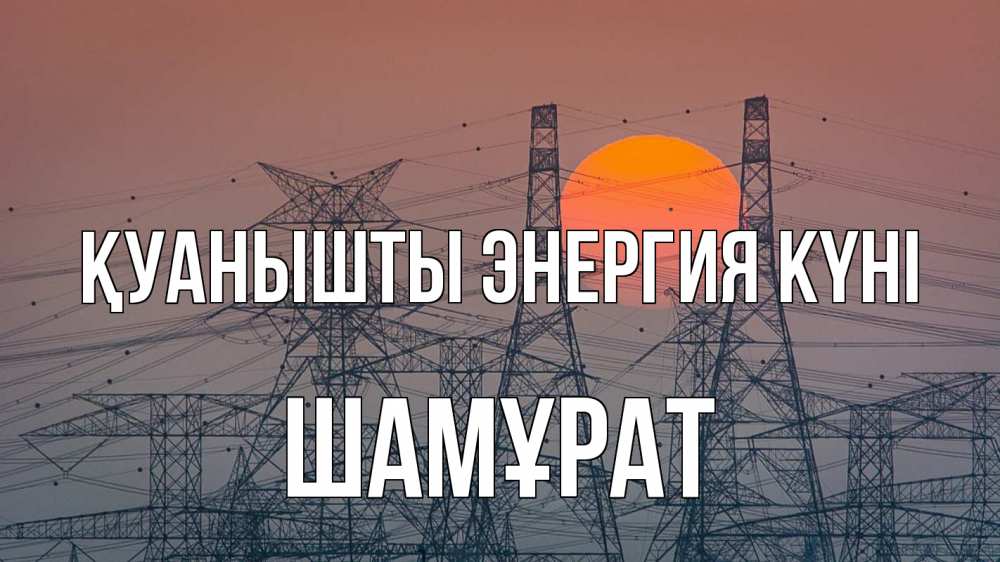Күн сайын ашық хат с именем, ШАМҰРАТ Қуанышты энергия күні Закат, энергетика Онлайн тегін жүктеп алу тілектері бар керемет карта 