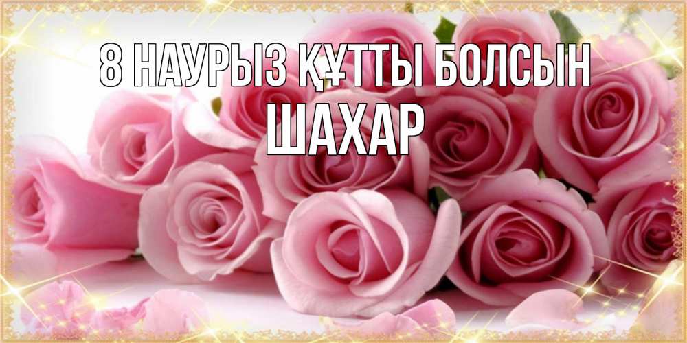 Күн сайын ашық хат с именем, ШАХАР 8 наурыз құтты болсын поздравления женщин с 8 марта Онлайн тегін жүктеп алу тілектері бар керемет карта 