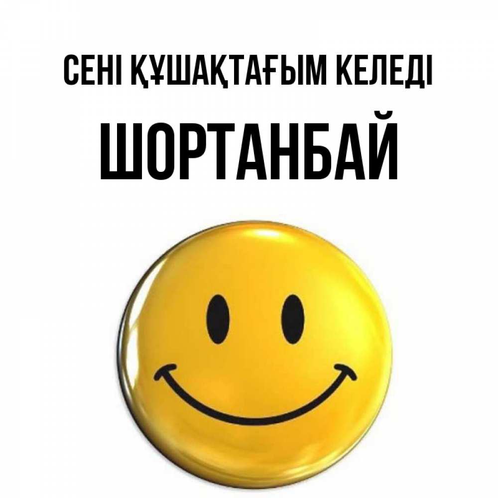 Күн сайын ашық хат с именем, ШОРТАНБАЙ сені құшақтағым келеді открытки которые можно подписывать онлайн по своему усмотрению бесплатно Онлайн тегін жүктеп алу тілектері бар керемет карта 