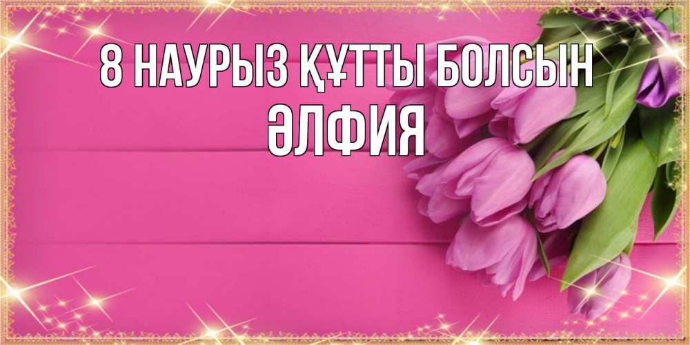 Күн сайын ашық хат с именем, ӘЛФИЯ 8 наурыз құтты болсын открытка для фотошопа с подписью Онлайн тегін жүктеп алу тілектері бар керемет карта 
