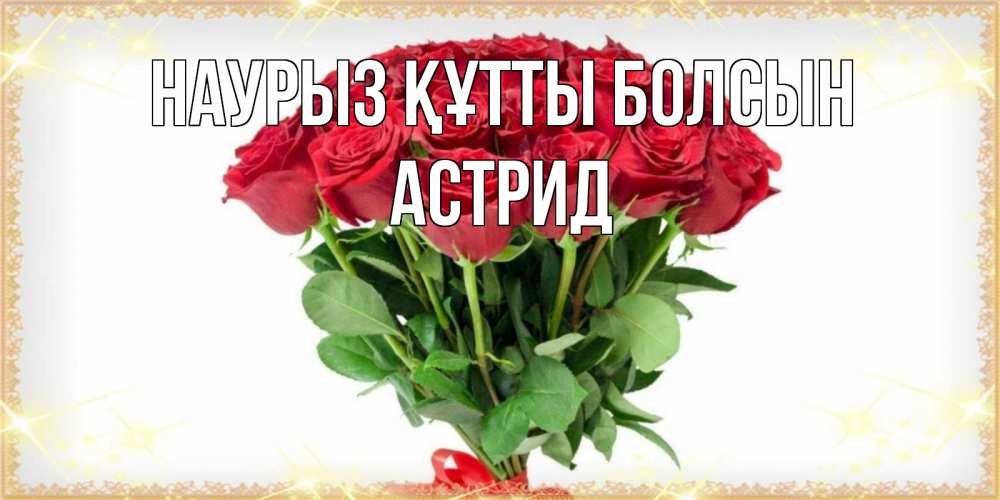 Күн сайын ашық хат с именем, Астрид Наурыз құтты болсын самый огромный букет для милых дам Онлайн тегін жүктеп алу тілектері бар керемет карта 