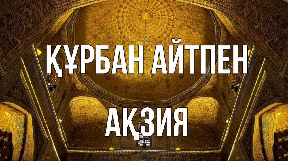 Күн сайын ашық хат с именем, Ақзия Құрбан айтпен купол Онлайн тегін жүктеп алу тілектері бар керемет карта 