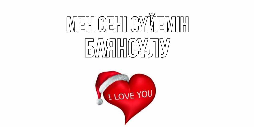Күн сайын ашық хат с именем, БАЯНСҰЛУ Мен сені сүйемін сердце, новый год Онлайн тегін жүктеп алу тілектері бар керемет карта 