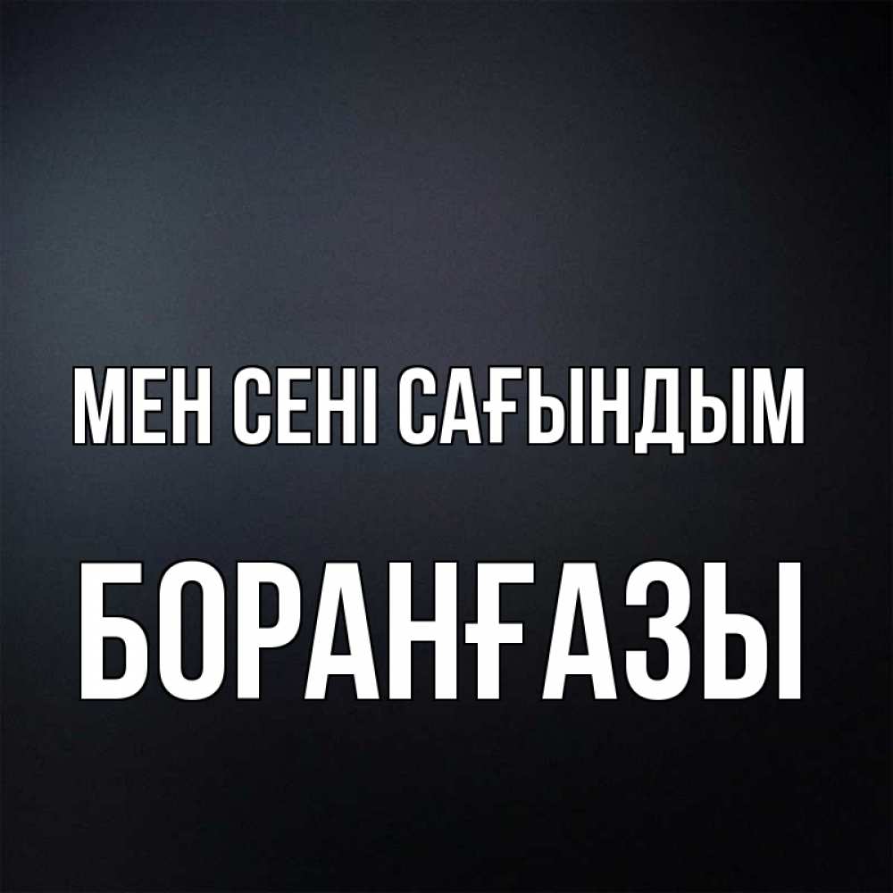 Күн сайын ашық хат с именем, Боранғазы Мен сені сағындым с подписью Онлайн тегін жүктеп алу тілектері бар керемет карта 