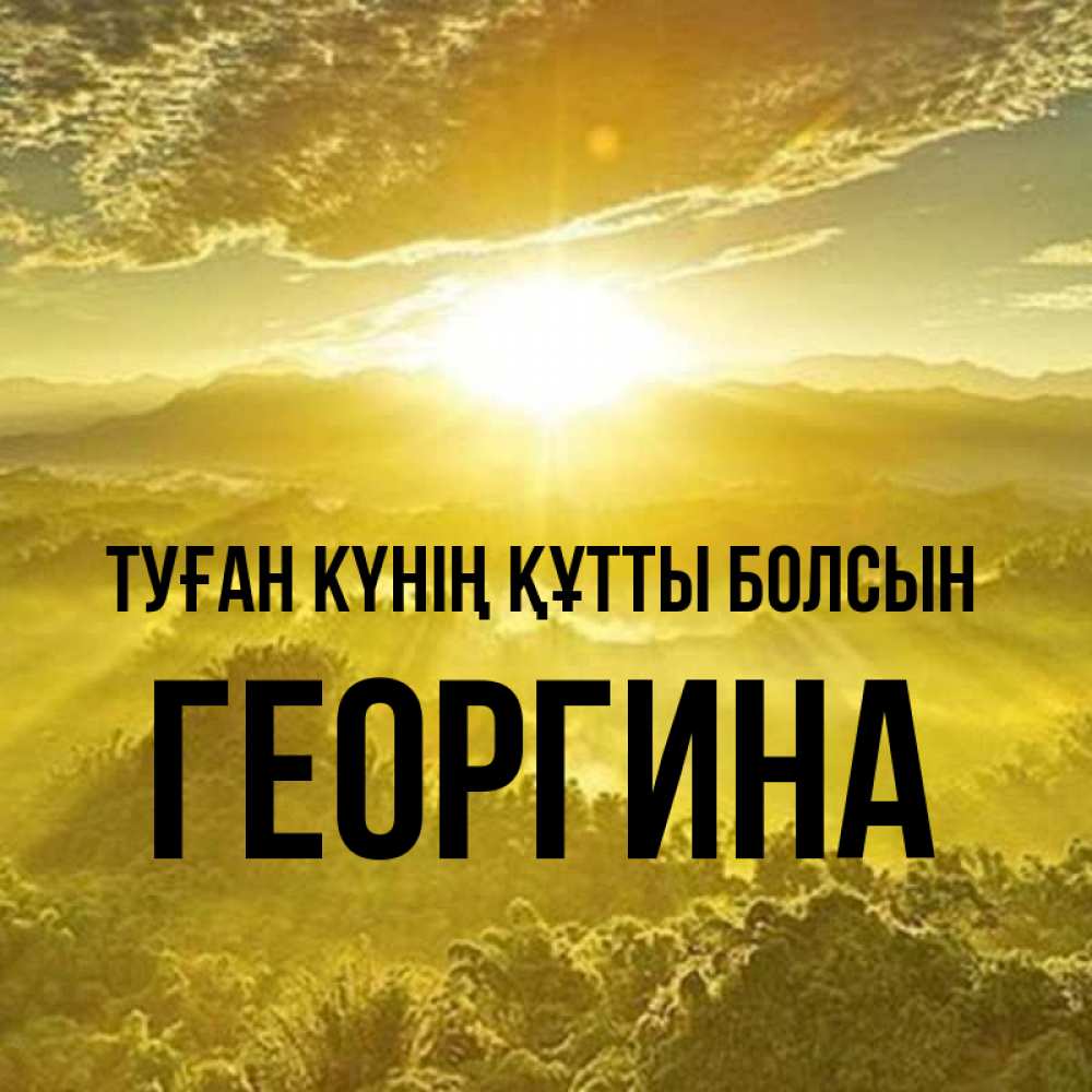 Күн сайын ашық хат с именем, Георгина Туған күнің құтты болсын леса и небо в желтом Онлайн тегін жүктеп алу тілектері бар керемет карта 