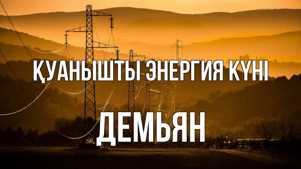 Күн сайын ашық хат с именем, Демьян Қуанышты энергия күні ЛЭП провода горы закат Онлайн тегін жүктеп алу тілектері бар керемет карта 