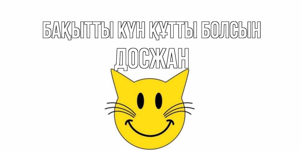 Күн сайын ашық хат с именем, Досжан Бақытты күн құтты болсын кот, улыбка Онлайн тегін жүктеп алу тілектері бар керемет карта 