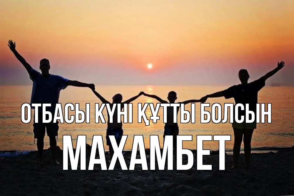 Күн сайын ашық хат с именем, МАХАМБЕТ отбасы күні құтты болсын мама, папа, дети, дочка,сын, море, пляж, закат Онлайн тегін жүктеп алу тілектері бар керемет карта 