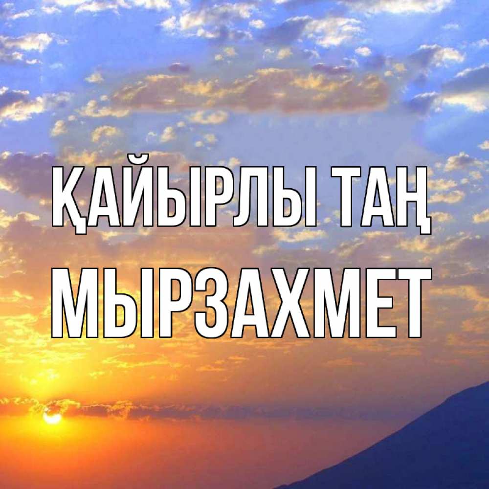 Күн сайын ашық хат с именем, МЫРЗАХМЕТ Қайырлы таң облака и солнце Онлайн тегін жүктеп алу тілектері бар керемет карта 