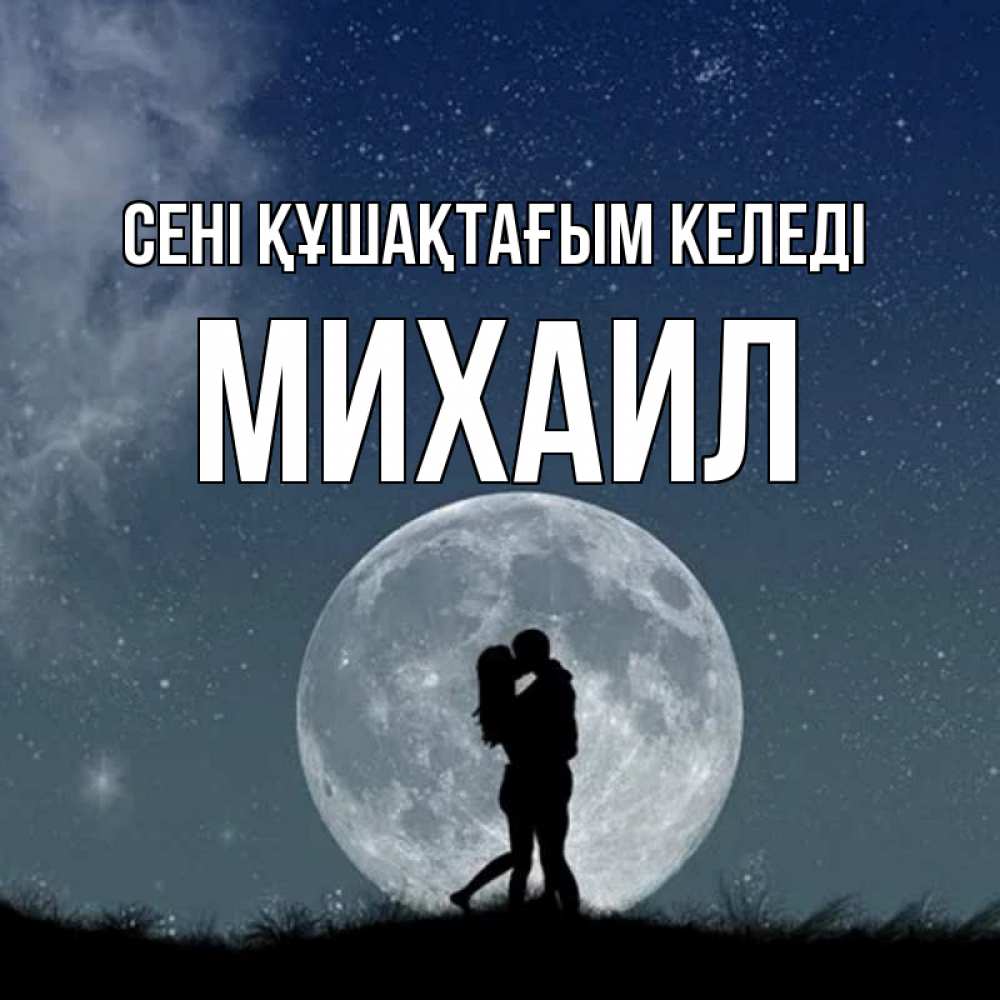 Күн сайын ашық хат с именем, Михаил сені құшақтағым келеді сладкая парочка Онлайн тегін жүктеп алу тілектері бар керемет карта 