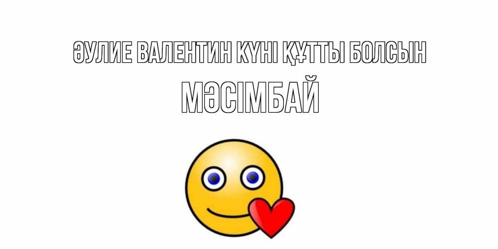 Күн сайын ашық хат с именем, МӘСІМБАЙ Әулие Валентин күні құтты болсын Смайлик на день всех влюбленных Онлайн тегін жүктеп алу тілектері бар керемет карта 