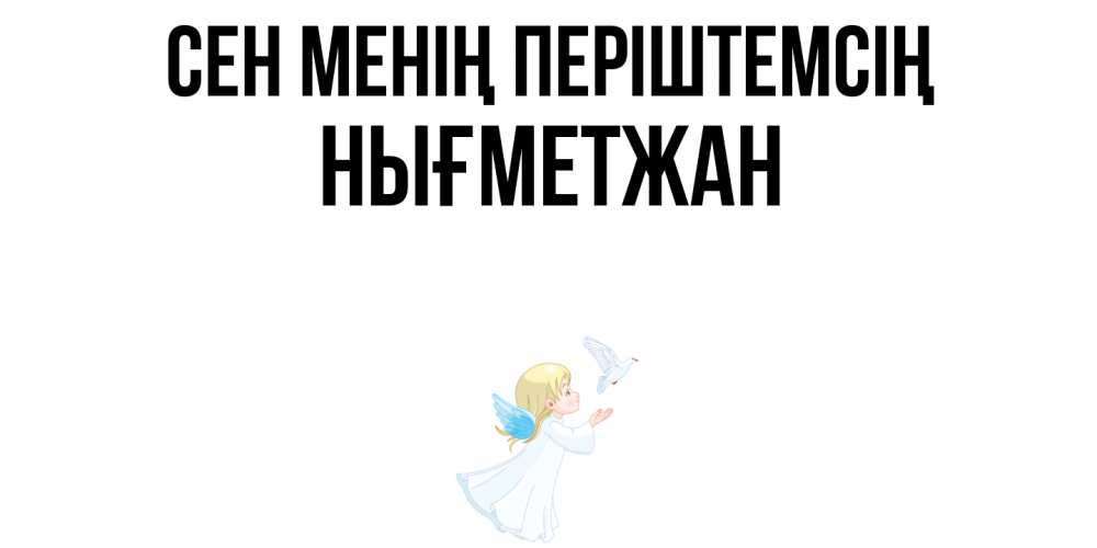 Күн сайын ашық хат с именем, НЫҒМЕТЖАН Сен менің періштемсің ангел, голубь Онлайн тегін жүктеп алу тілектері бар керемет карта 