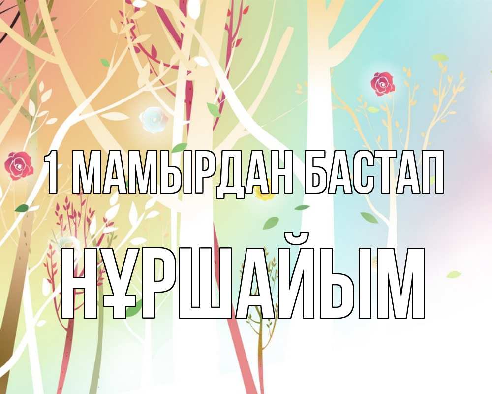 Күн сайын ашық хат с именем, НҰРШАЙЫМ 1 мамырдан бастап С 1 мая 1 Онлайн тегін жүктеп алу тілектері бар керемет карта 