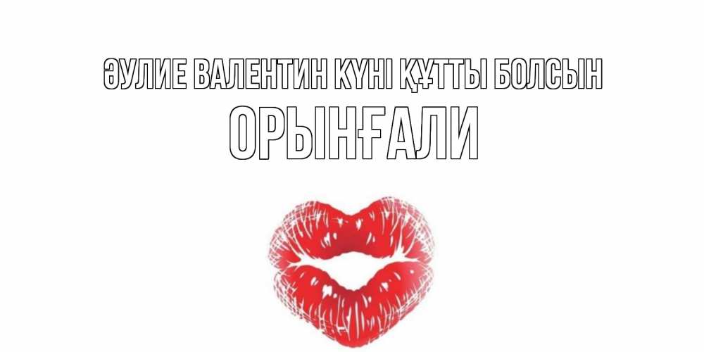 Күн сайын ашық хат с именем, ОРЫНҒАЛИ Әулие Валентин күні құтты болсын поцелуй на валентинке с именем Онлайн тегін жүктеп алу тілектері бар керемет карта 
